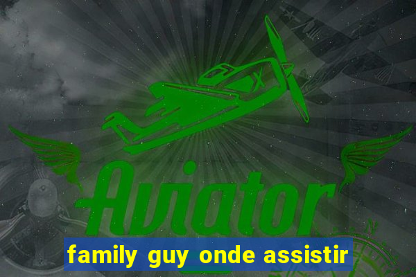 family guy onde assistir